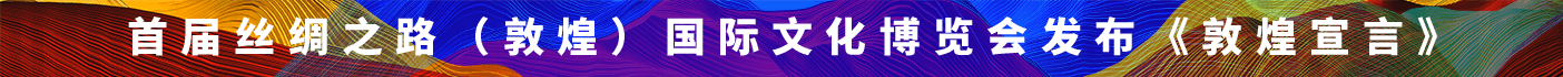 首屆絲綢之路（敦煌）國(guó)際文化博覽會(huì)發(fā)布《敦煌宣言》